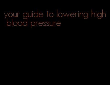 your guide to lowering high blood pressure