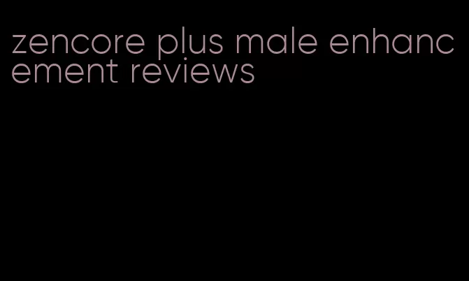 zencore plus male enhancement reviews