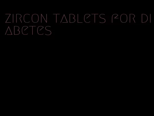 zircon tablets for diabetes