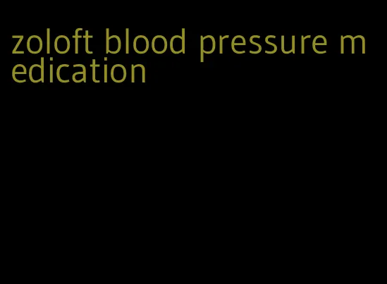 zoloft blood pressure medication