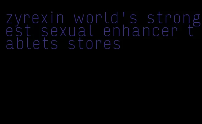 zyrexin world's strongest sexual enhancer tablets stores
