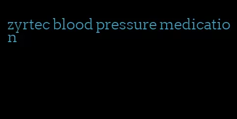 zyrtec blood pressure medication